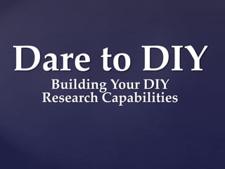 Dare to DIY
Building Your DIY
Research Capabilities
 
