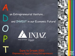 an Entrepreneurial Venture…   and  INVEST  in our Economic Future! A D O P T Sept 2011 Dare to Dream 2011:  Empowering Egypt’s   Young   Entrepreneurs 