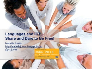 Languages and ICT:
Share and Dare to Be Free!
Isabelle Jones
http://isabellejones.blogspot.com
@icpjones
 