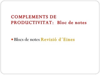 COMPLEMENTS DE PRODUCTIVITAT:  Bloc de notes Blocs de notes  Revisió d´Eines 