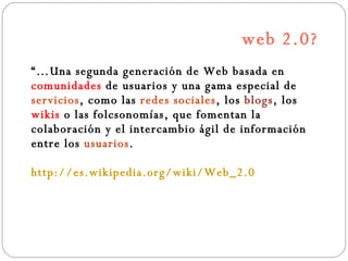 web 2.0? <ul><li>“… Una segunda generación de Web basada en  comunidades  de usuarios y una gama especial de  servicios , ...