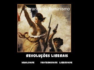 Herança do Iluminismo




   Revoluções liberais
Igualdade   Fraternidade Liberdade
 