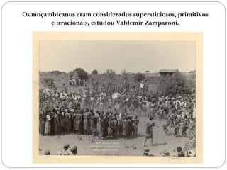 Os moçambicanos eram considerados supersticiosos, primitivos
e irracionais, estudou Valdemir Zamparoni.
 
