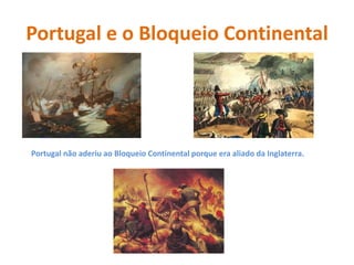 Portugal e o Bloqueio ContinentalPortugal não aderiu ao Bloqueio Continental porque era aliado da Inglaterra.