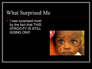 What Surprised Me I was surprised most by the fact that THIS ATROCITY IS STILL GOING ON!!! 