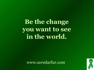 www.savedarfur.com Be the change you want to see in the world.