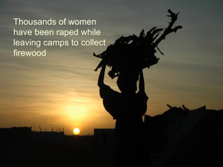 Thousands of women have been raped while leaving camps to collect firewood 