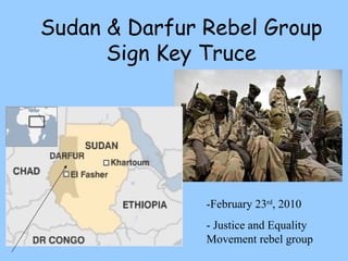Sudan & Darfur Rebel Group Sign Key Truce -February 23 rd , 2010 - Justice and Equality Movement rebel group  