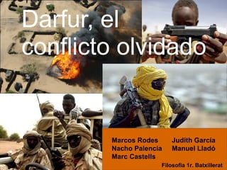 Darfur, el
conflicto olvidado


        Marcos Rodes     Judith García
        Nacho Palencia   Manuel Lladó
        Marc Castells
                     Filosofia 1r. Batxillerat
 