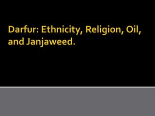 Darfur: Ethnicity, Religion, Oil, and Janjaweed. 