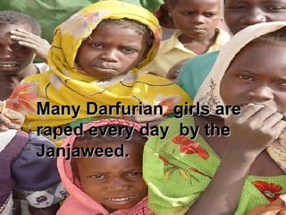 Many Darfurian  girls are raped every day  by the Janjaweed. 
