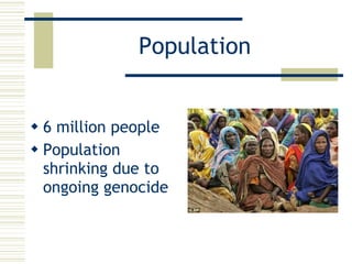 Population 6 million people Population shrinking due to ongoing genocide 