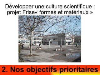 Développer une culture scientifique : projet Frise« formes et matériaux » 2. Nos objectifs prioritaires 