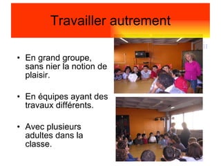En grand groupe, sans nier la notion de plaisir. En équipes ayant des travaux différents. Avec plusieurs adultes dans la classe. photos 6°3 vie scolaire\DSCN3146.JPG Travailler autrement 