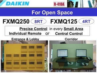 For Open Space
FXMQ250 8RT FXMQ125 4RT
Entrance & Lobby Corridor
Precise Control in every Small Area
Central ControlIndividual Remote or
 