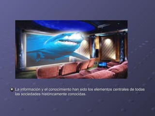 La información y el conocimiento han sido los elementos centrales de todas las sociedades históricamente conocidas. 