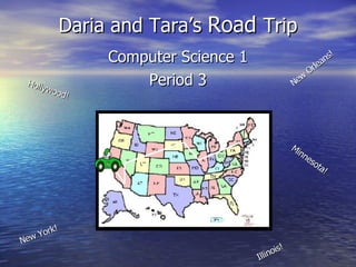 Daria and Tara’s  Road  Trip Computer Science 1 Period 3 Hollywood! New Orleans! Minnesota! New York! Illinois! 