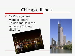 Chicago, Illinois In Chicago, we went to Sears Tower and saw the amazing Chicago Skyline.