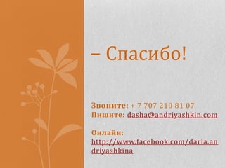 − Спасибо!

Звоните: + 7 707 210 81 07
Пишите: dasha@andriyashkin.com

Онлайн:
http://www.facebook.com/daria.an
driyashkina
 