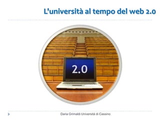 L'università al tempo del web 2.0 Daria Grimaldi Università di Cassino 