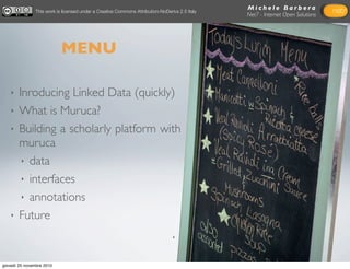 MENU
M i c h e l e B a r b e r a
Net7 - Internet Open Solutions
‣ Inroducing Linked Data (quickly)
‣ What is Muruca?
‣ Bui...