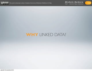 M i c h e l e B a r b e r a
Net7 - Internet Open Solutions
WHY LINKED DATA?
This work is licensed under a Creative Commons...
