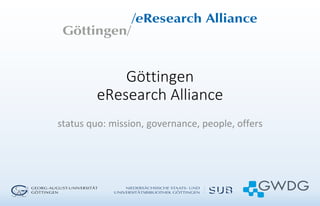 Göttingen
eResearch Alliance
status quo: mission, governance, people, offers
 