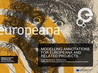 MODELLING ANNOTATIONS
FOR EUROPEANA AND
RELATED PROJECTS
Hugo Manguinhas, Antoine Isaac
DARIAH-WS: Practices and Context in Contemporary Annotation Activities
 