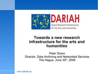 Towards a new research infrastructure for the arts and humanities Peter Doorn Director, Data Archiving and Networked Services The Hague, June 30 th , 2009 