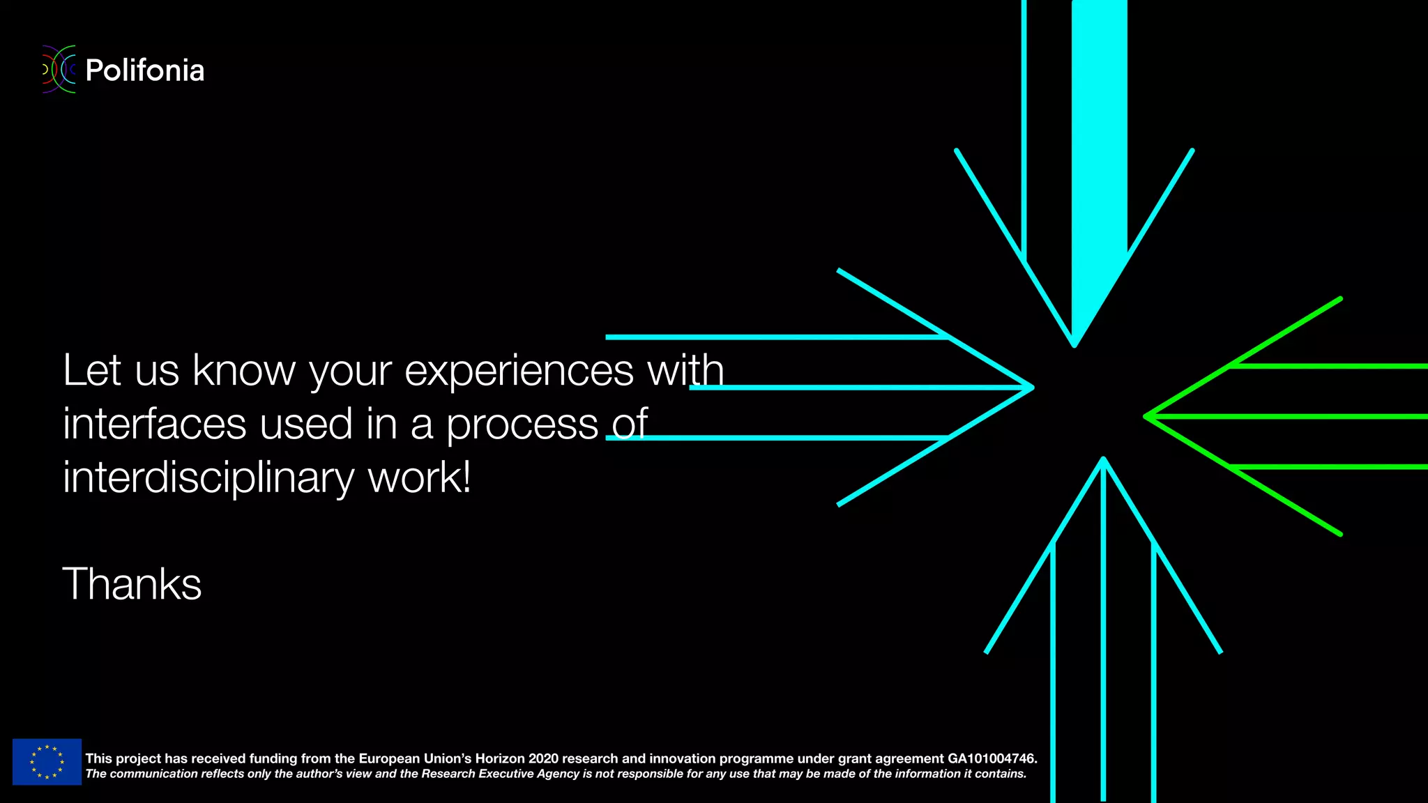 Let us know your experiences with
interfaces used in a process of
interdisciplinary work!
Thanks
This project has received funding from the European Union’s Horizon 2020 research and innovation programme under grant agreement GA101004746.
The communication reﬂects only the author’s view and the Research Executive Agency is not responsible for any use that may be made of the information it contains.
 