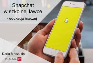 Snapchat
w szkolnej ławce
- edukacja inaczej
Daria Maczukin
 