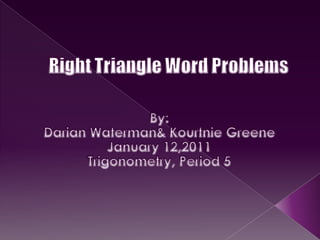 Right Triangle Word Problems By:  Darian Waterman& Kourtnie Greene January 12,2011 Trigonometry, Period 5 
