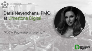 Daria Nevenchana, PMO
at Limestone Digital
“PoC – Beginning or ending?”
 