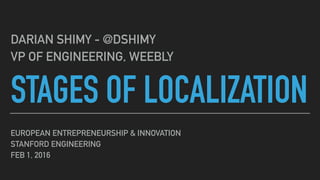 STAGES OF LOCALIZATION
DARIAN SHIMY - @DSHIMY
VP OF ENGINEERING, WEEBLY
EUROPEAN ENTREPRENEURSHIP & INNOVATION
STANFORD ENGINEERING
FEB 1, 2016
 