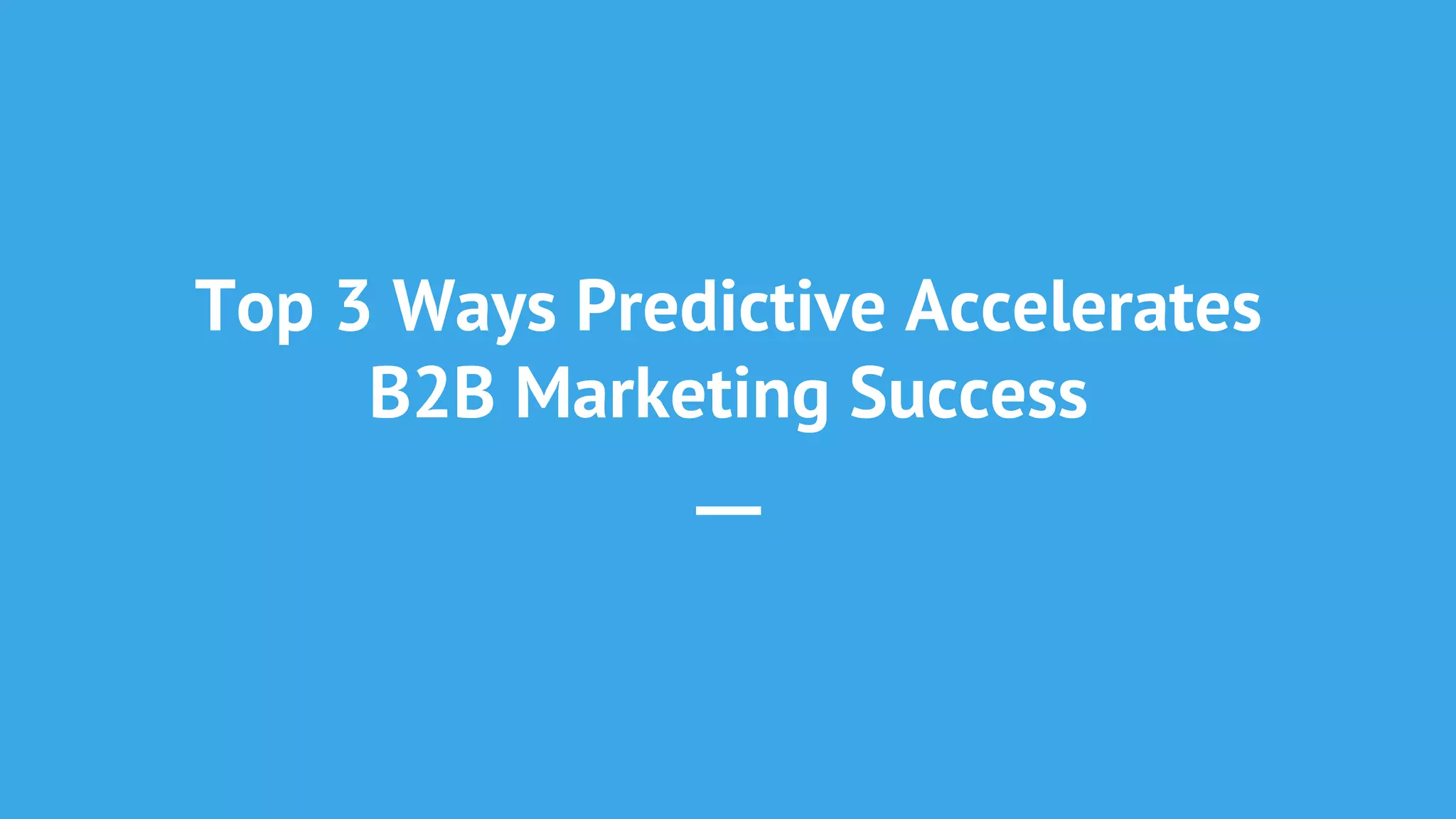 Top 3 Ways Predictive Accelerates
B2B Marketing Success
—
 
