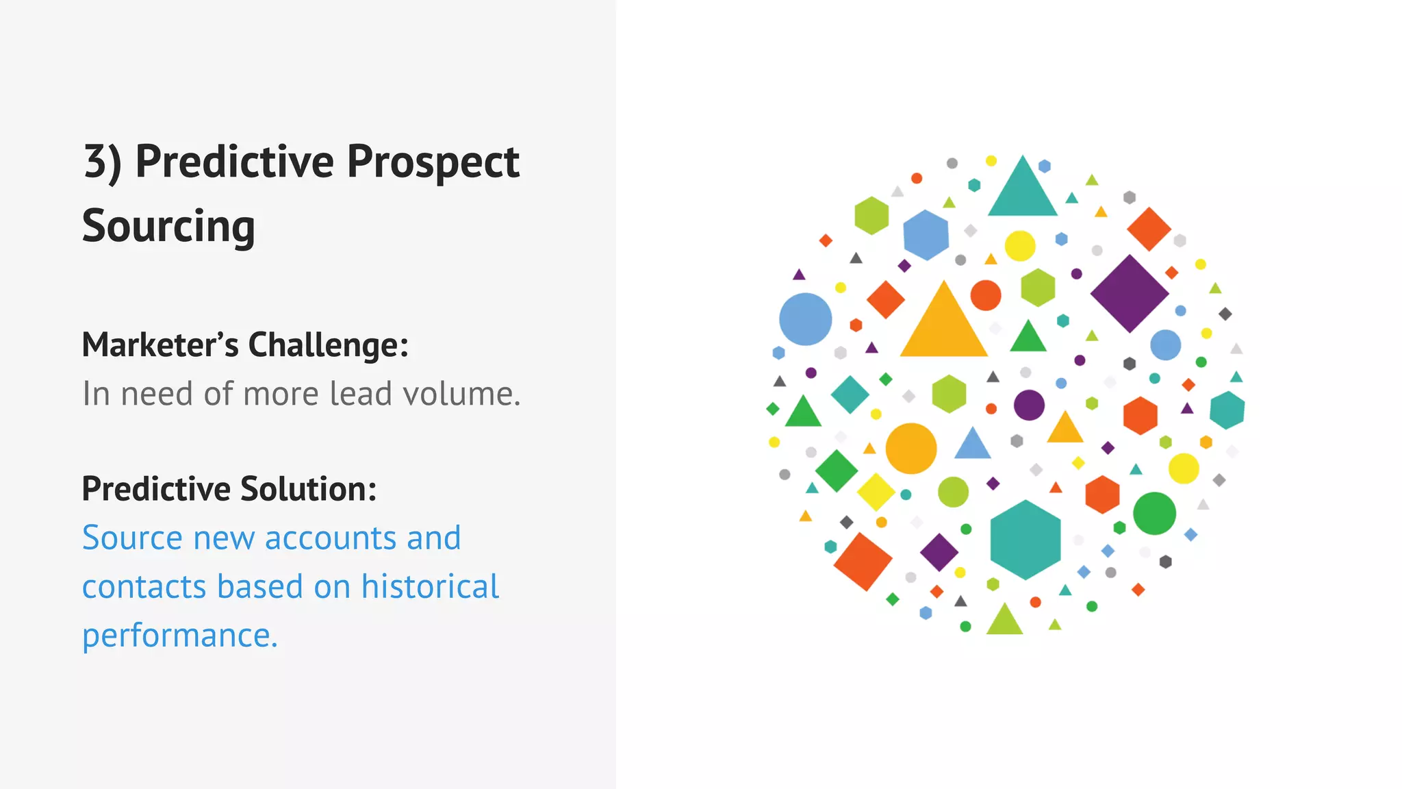 3) Predictive Prospect
Sourcing
Marketer’s Challenge:
In need of more lead volume.
Predictive Solution:
Source new accounts and
contacts based on historical
performance.
 