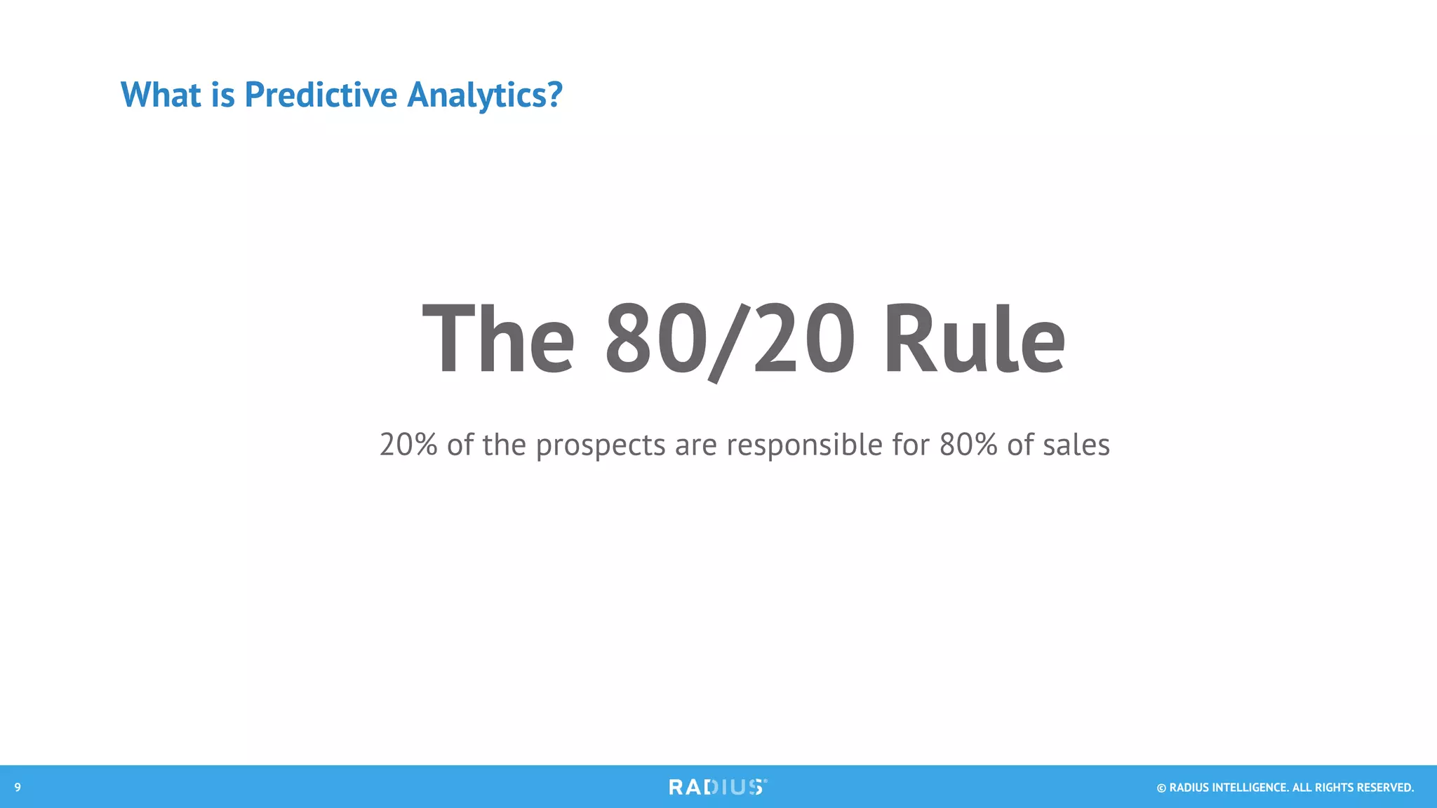 © RADIUS INTELLIGENCE. ALL RIGHTS RESERVED.9
The 80/20 Rule
20% of the prospects are responsible for 80% of sales
What is Predictive Analytics?
 