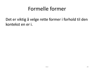 Formelle former
Det er viktig å velge rette former i forhold til den
kontekst en er i.




                         Dari                      28
 