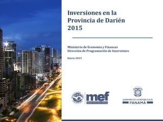 Ministerio de Economía y Finanzas
Dirección de Programación de Inversiones
Enero 2015
Inversiones en la
Provincia de Darién
2015
 