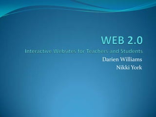 WEB 2.0Interactive Websites for Teachers and Students Darien Williams Nikki York 