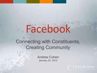 Facebook
Connecting with Constituents,
   Creating Community
         Andrew Cohen
          January 24, 2012
 