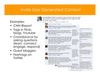 Invite User Generated Content

Examples:
• CNN iReport
• Tags in Flickr,
  blogs, Youtube
• Crowdsource by
  asking questions
  (learn, connect,
  engage, respond)
• Guest bloggers
• Hashtags on
  Twitter
 