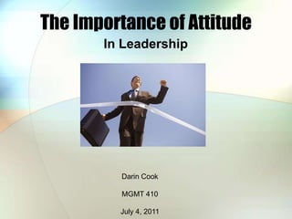 The Importance of Attitude In Leadership Darin Cook MGMT 410 July 4, 2011 