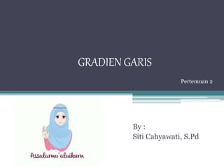 GRADIEN GARIS
By :
Siti Cahyawati, S.Pd
Pertemuan 2
 