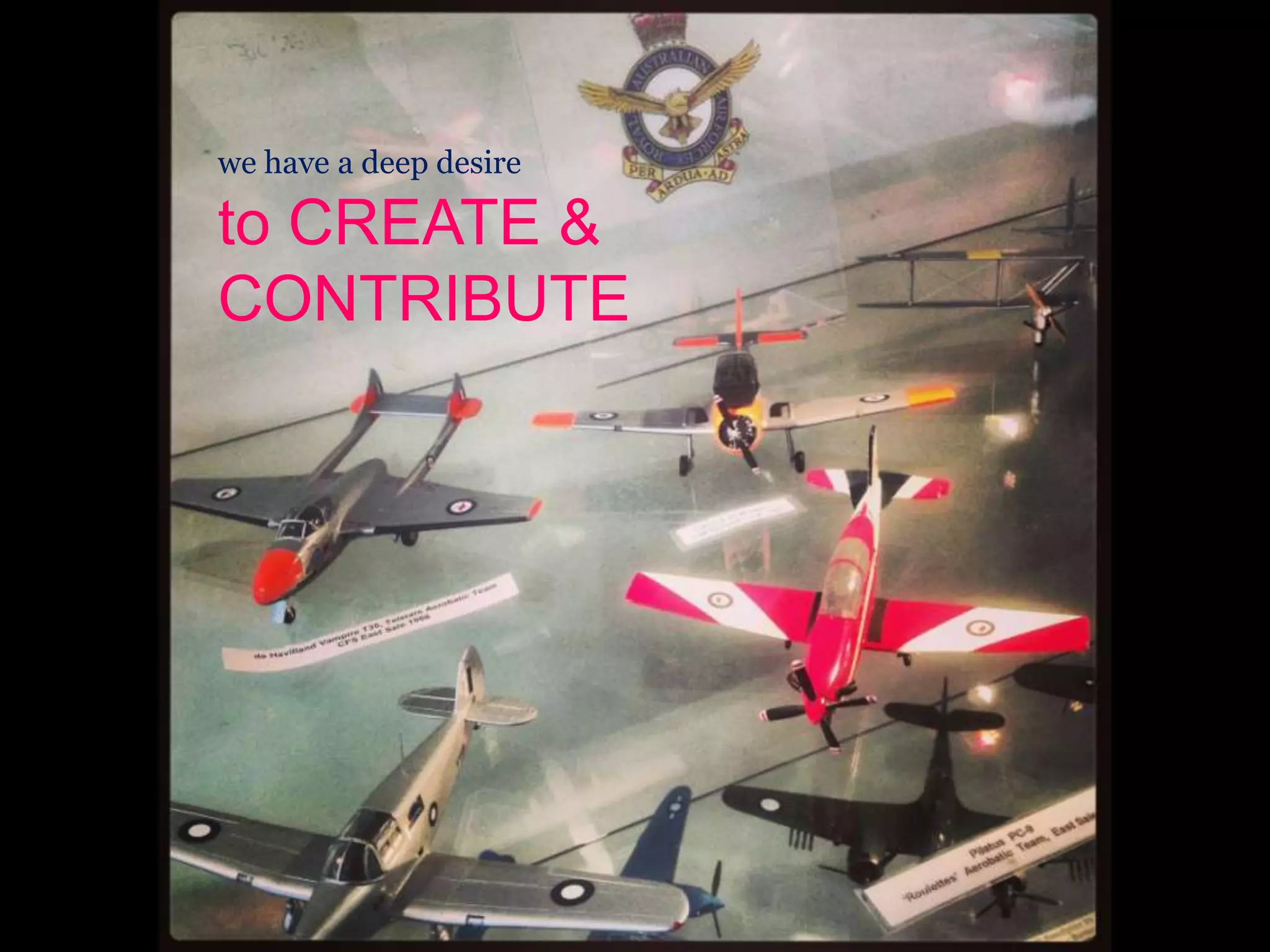 we have a deep desire
to CREATE &
CONTRIBUTE
 