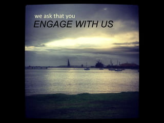 we ask that you
ENGAGE WITH US
 