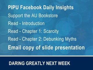DARING GREATLY NEXT WEEK
PIPU Facebook Daily Insights
Support the AU Bookstore
Read - Introduction
Read - Chapter 1: Scarcity
Read - Chapter 2: Debunking Myths
Email copy of slide presentation
 
