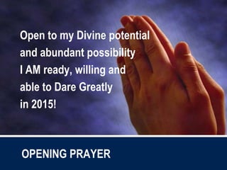 Open to my Divine potential
and abundant possibility
I AM ready, willing and
able to Dare Greatly
in 2015!
OPENING PRAYER
 
