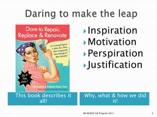 Daring to make the leapThis book describes it all!Why, what & how we did it!InspirationMotivationPerspirationJustification2NH READS Fall Program 2011