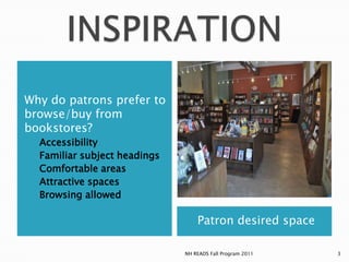 INSPIRATIONPatron desired spaceWhy do patrons prefer to browse/buy from bookstores?AccessibilityFamiliar subject headingsComfortable areasAttractive spacesBrowsing allowed3NH READS Fall Program 2011